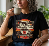 I Wouldn't Die If I Missed My Morning Coffee T-Shirt | Retro Coffee Tee